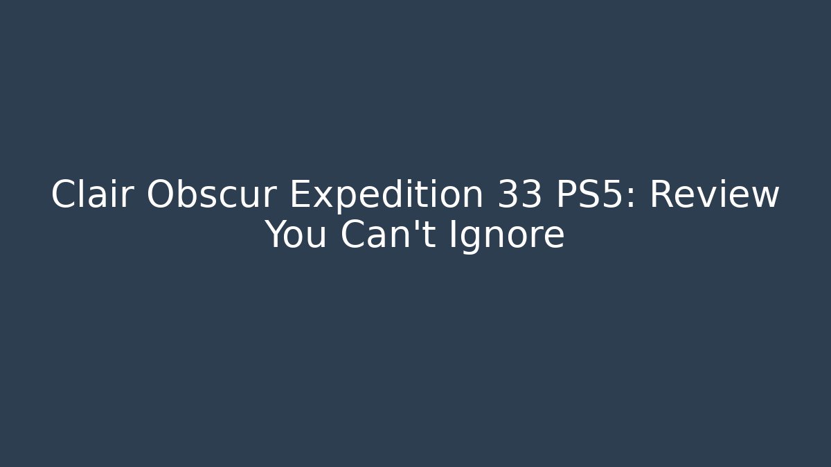 Clair Obscur Expedition 33 PS5: Review You Can't Ignore