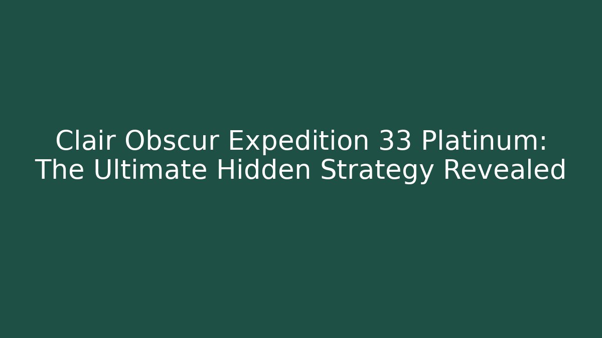 Clair Obscur Expedition 33 Platinum: The Ultimate Hidden Strategy Revealed