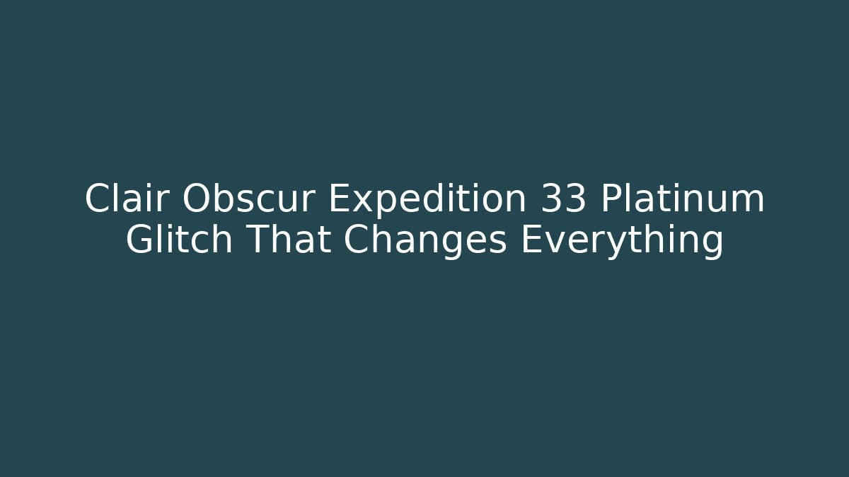 Clair Obscur Expedition 33 Platinum Glitch That Changes Everything - Felix Cat Insurance