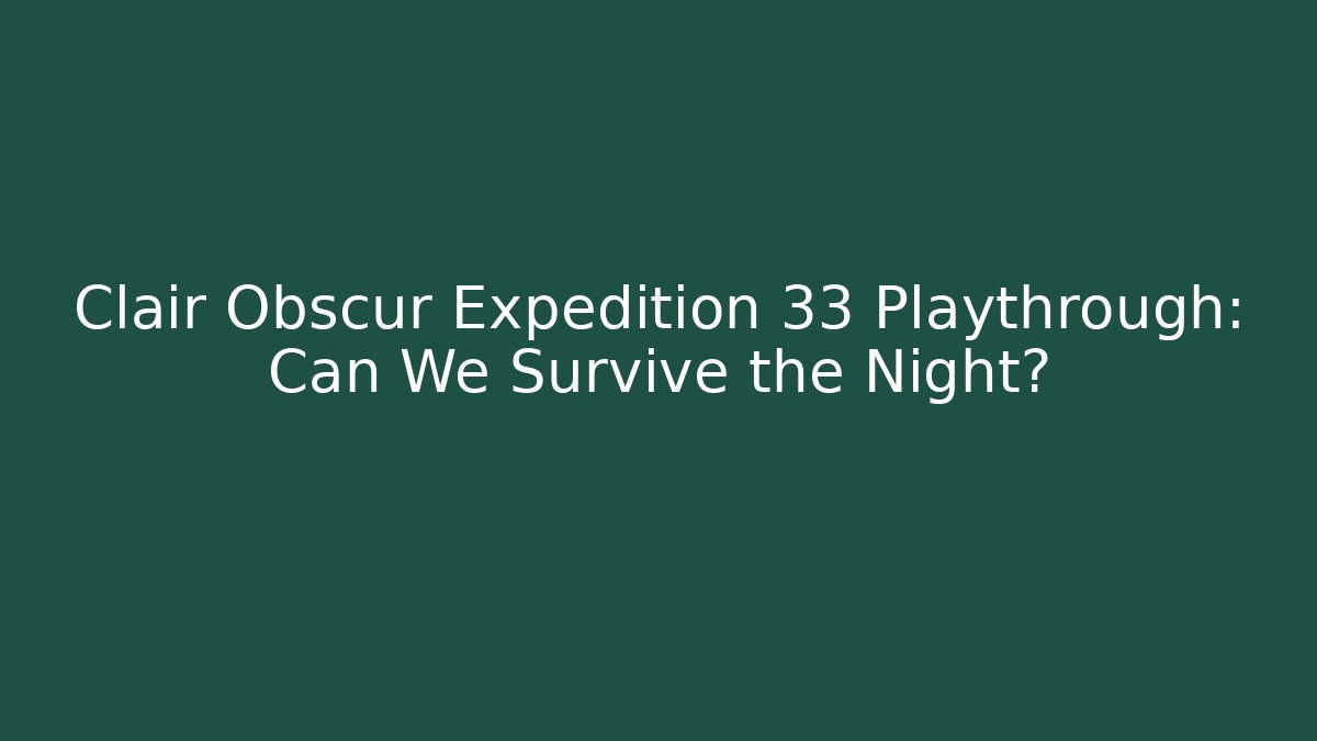 Clair Obscur Expedition 33 Playthrough: Can We Survive the Night?