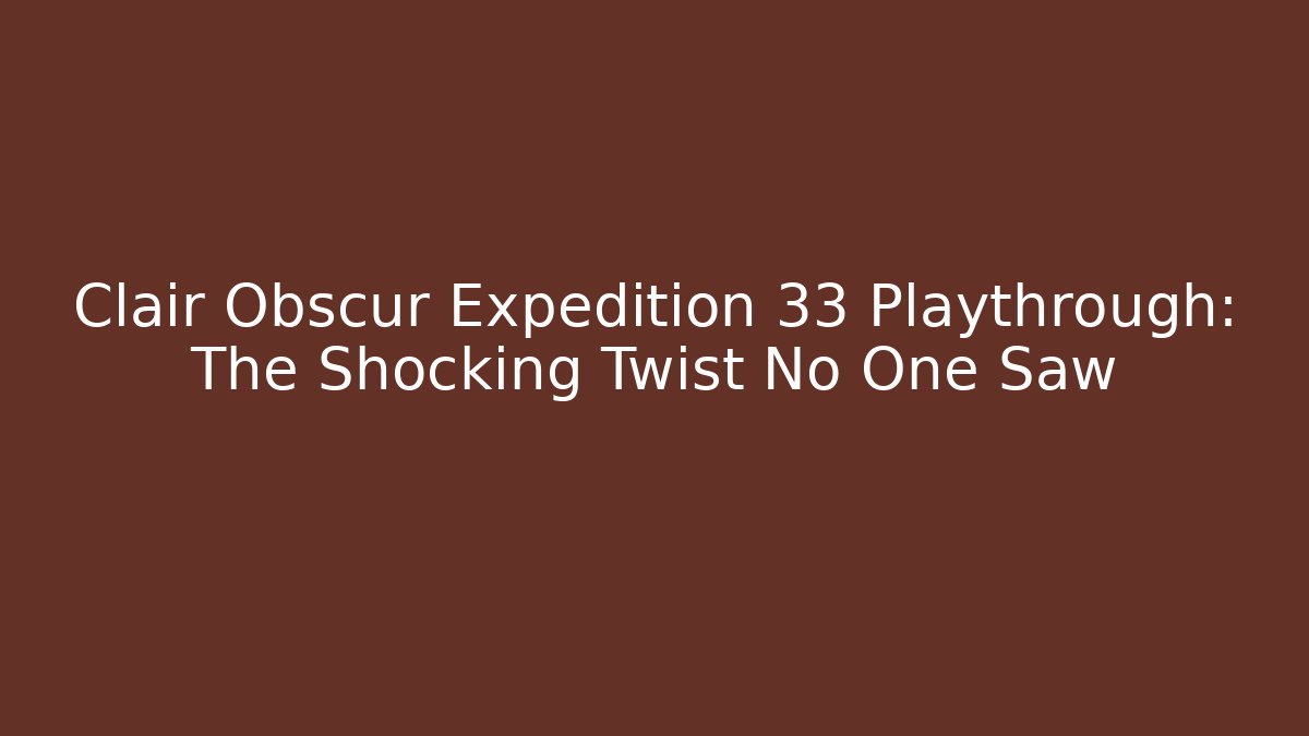 Clair Obscur Expedition 33 Playthrough: The Shocking Twist No One Saw