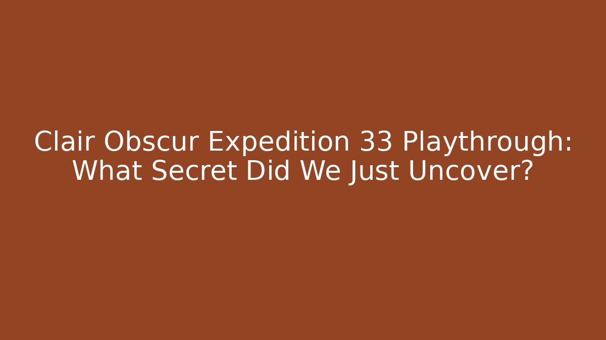 Clair Obscur Expedition 33 Playthrough: What Secret Did We Just Uncover?