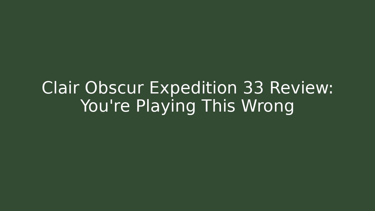 Clair Obscur Expedition 33 Review: You're Playing This Wrong
