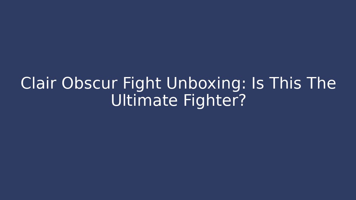 Clair Obscur Fight Unboxing: Is This The Ultimate Fighter?
