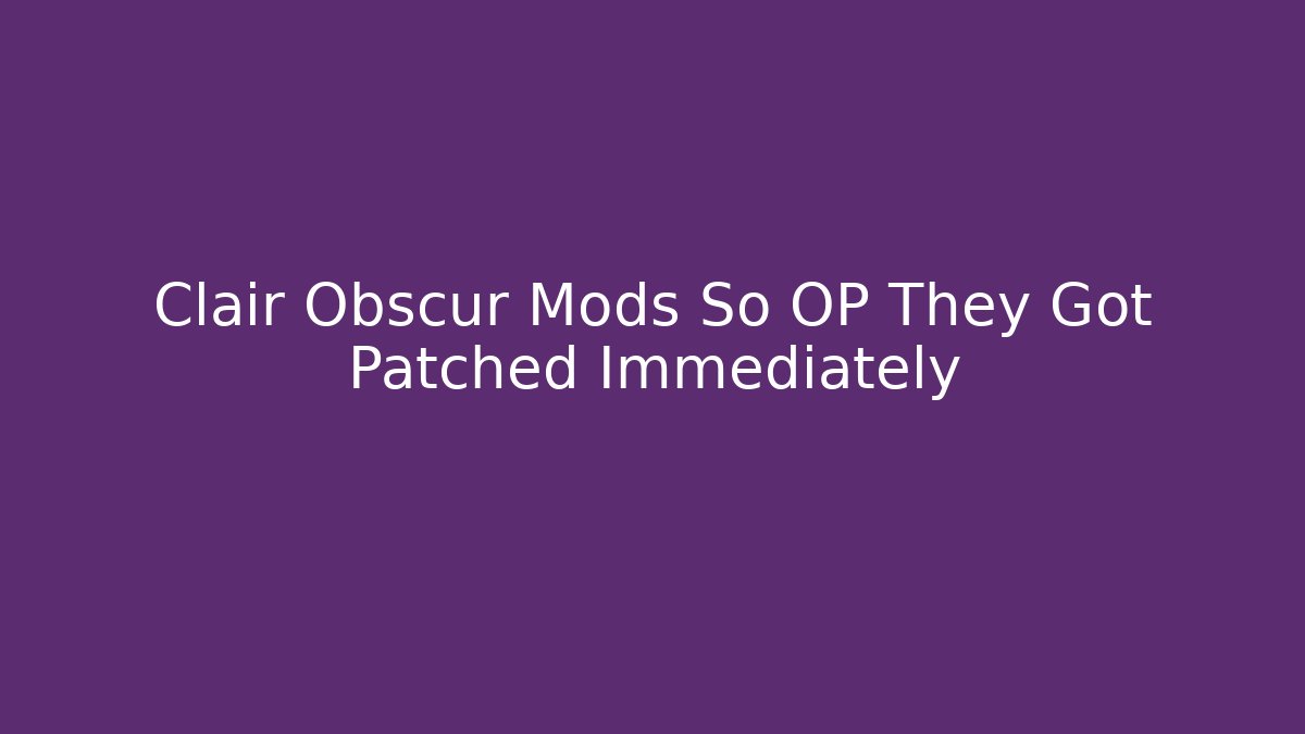 Clair Obscur Mods So OP They Got Patched Immediately