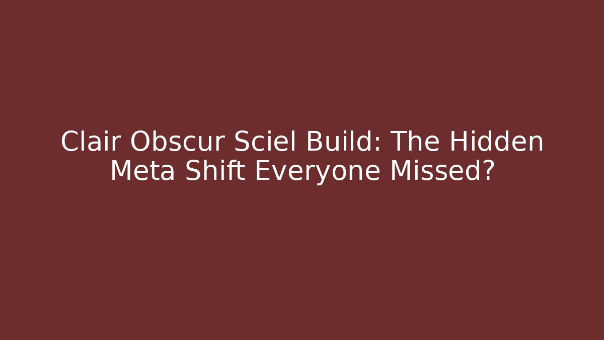 Clair Obscur Sciel Build: The Hidden Meta Shift Everyone Missed?