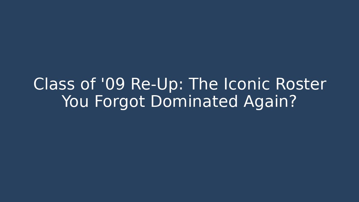 Class of '09 Re-Up: The Iconic Roster You Forgot Dominated Again?