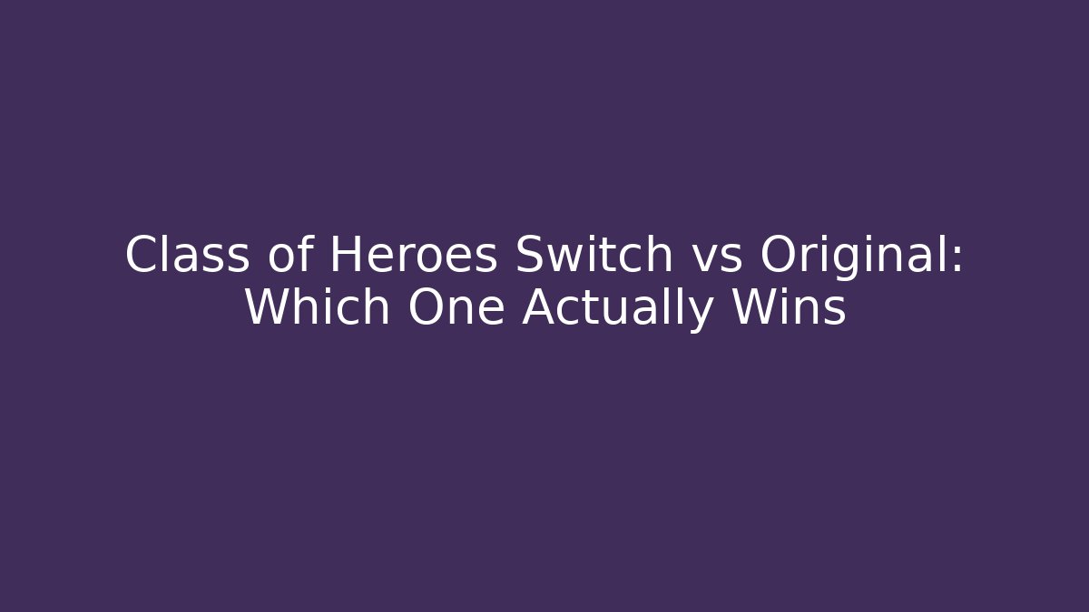 Class of Heroes Switch vs Original: Which One Actually Wins