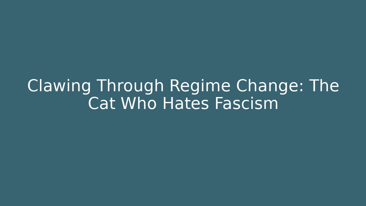 Clawing Through Regime Change: The Cat Who Hates Fascism