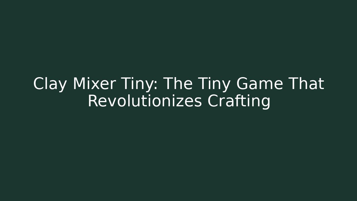 Clay Mixer Tiny: The Tiny Game That Revolutionizes Crafting - Felix Cat Insurance