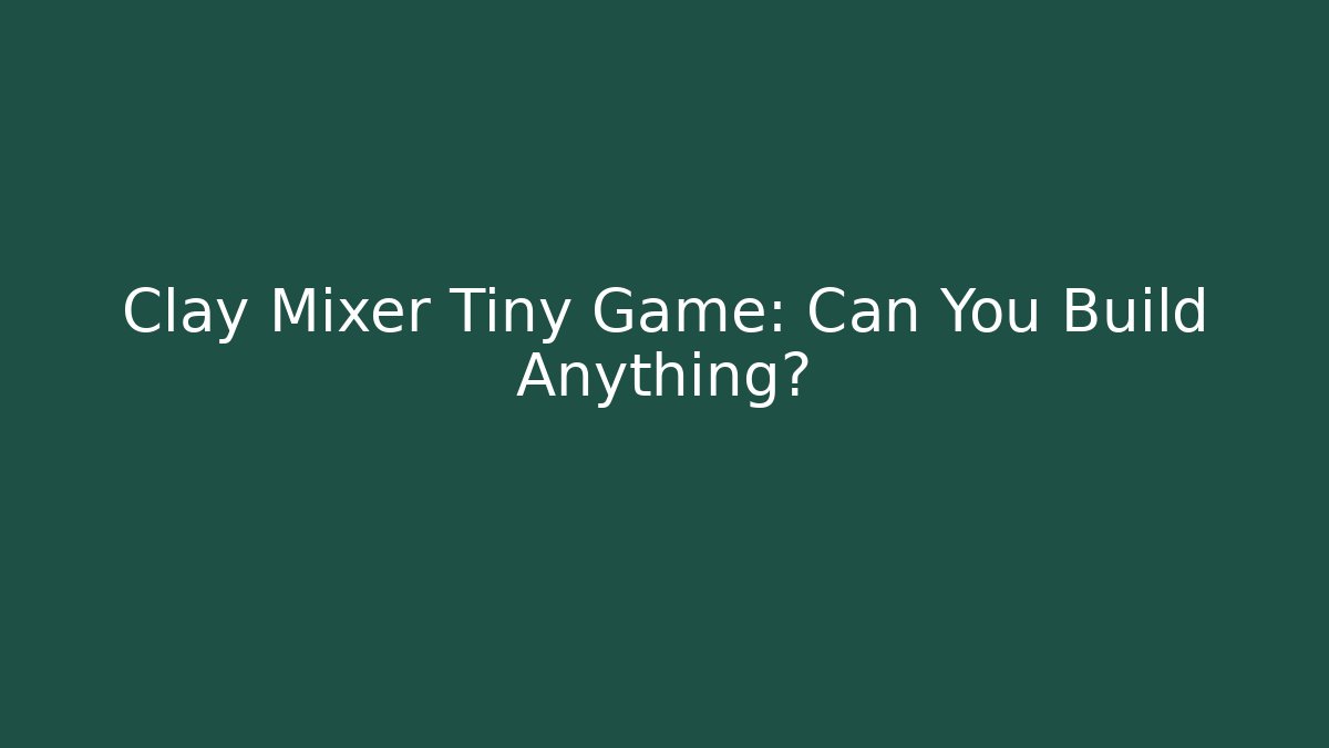 Clay Mixer Tiny Game: Can You Build Anything?