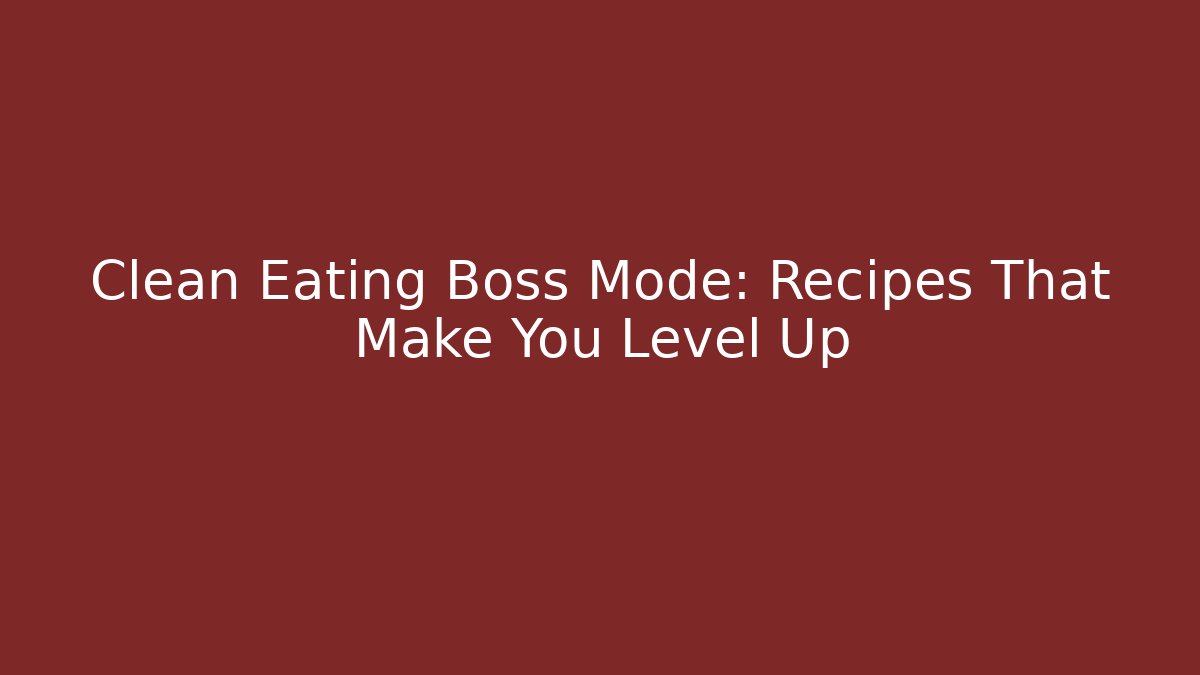 Clean Eating Boss Mode: Recipes That Make You Level Up