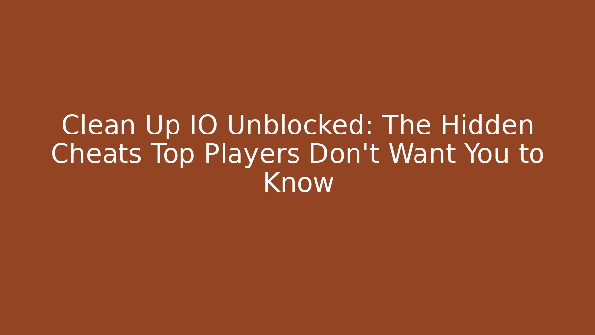 Clean Up IO Unblocked: The Hidden Cheats Top Players Don’t Want You to Know