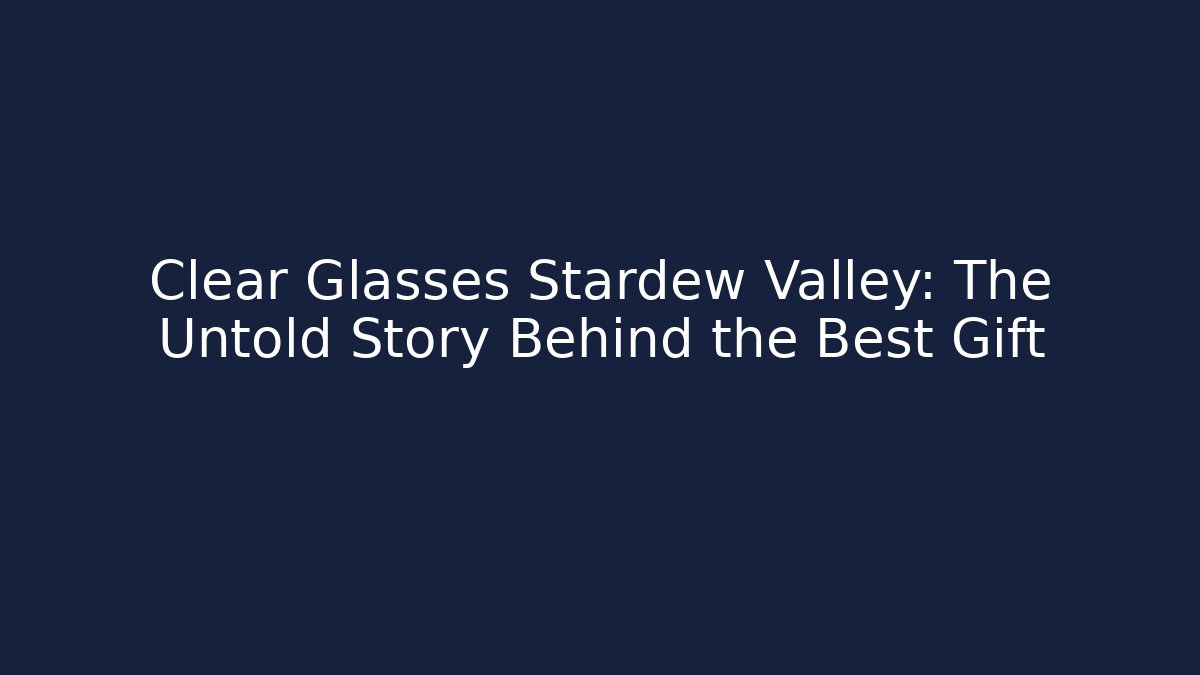 Clear Glasses Stardew Valley: The Untold Story Behind the Best Gift