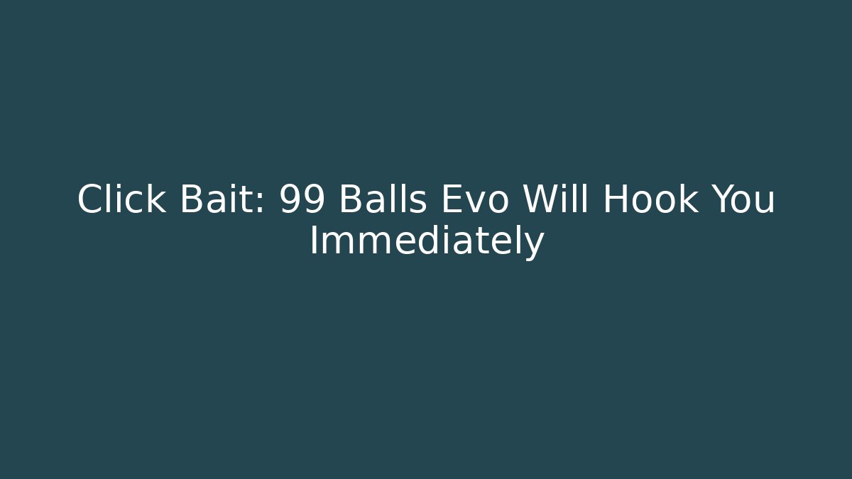 Click Bait: 99 Balls Evo Will Hook You Immediately