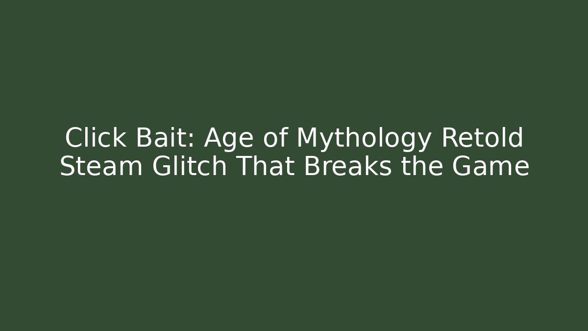 Click Bait: Age of Mythology Retold Steam Glitch That Breaks the Game