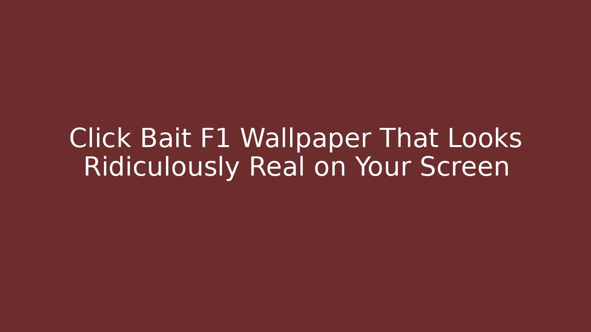 Click Bait F1 Wallpaper That Looks Ridiculously Real on Your Screen
