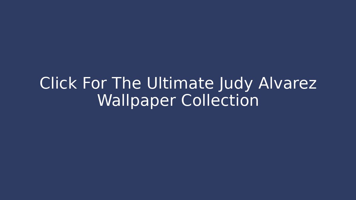 Click For The Ultimate Judy Alvarez Wallpaper Collection
