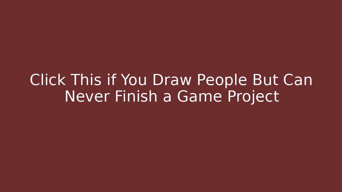 Click This if You Draw People But Can Never Finish a Game Project