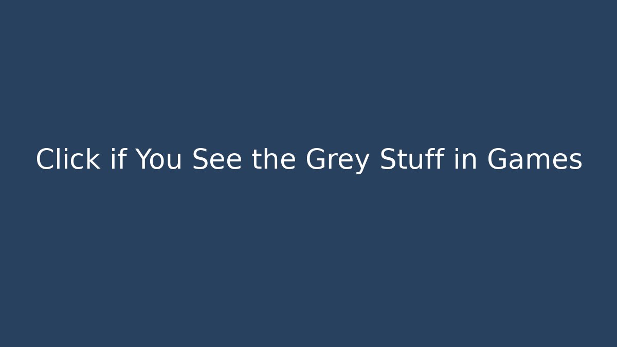 Click if You See the Grey Stuff in Games