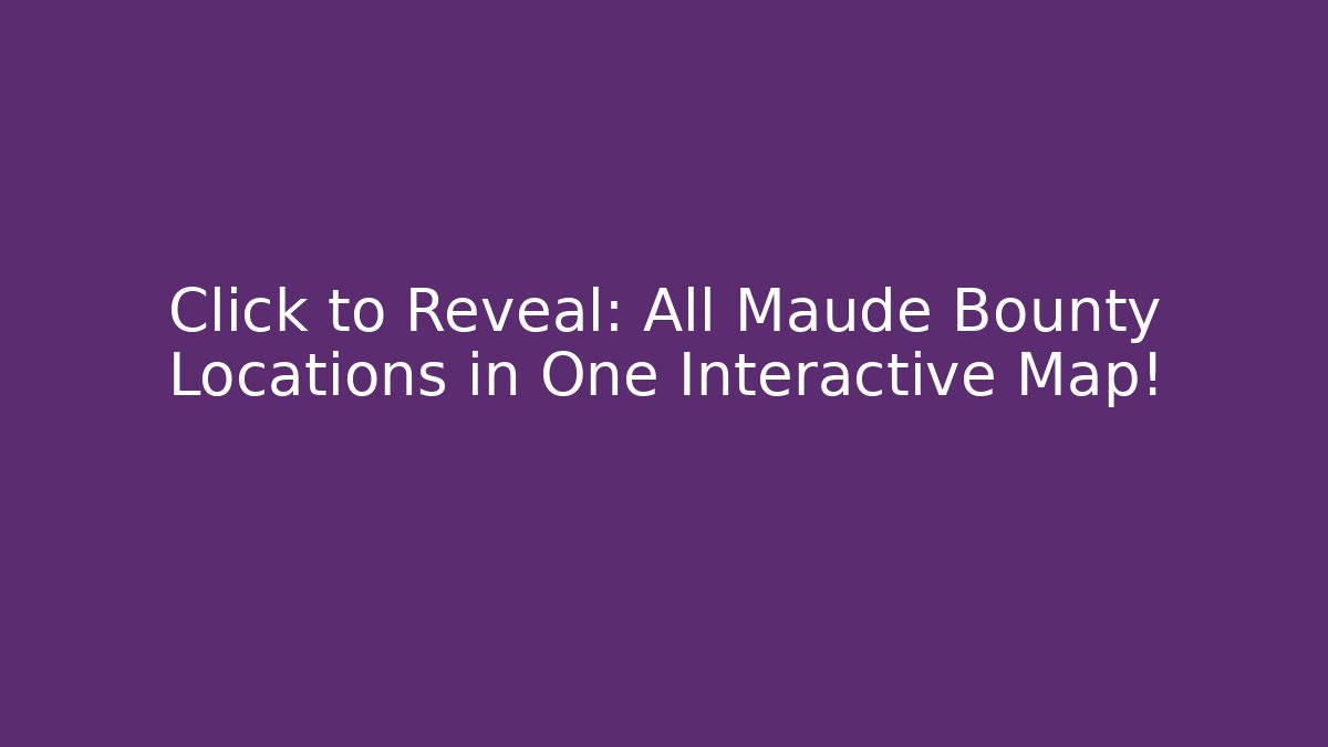 Click to Reveal: All Maude Bounty Locations in One Interactive Map!