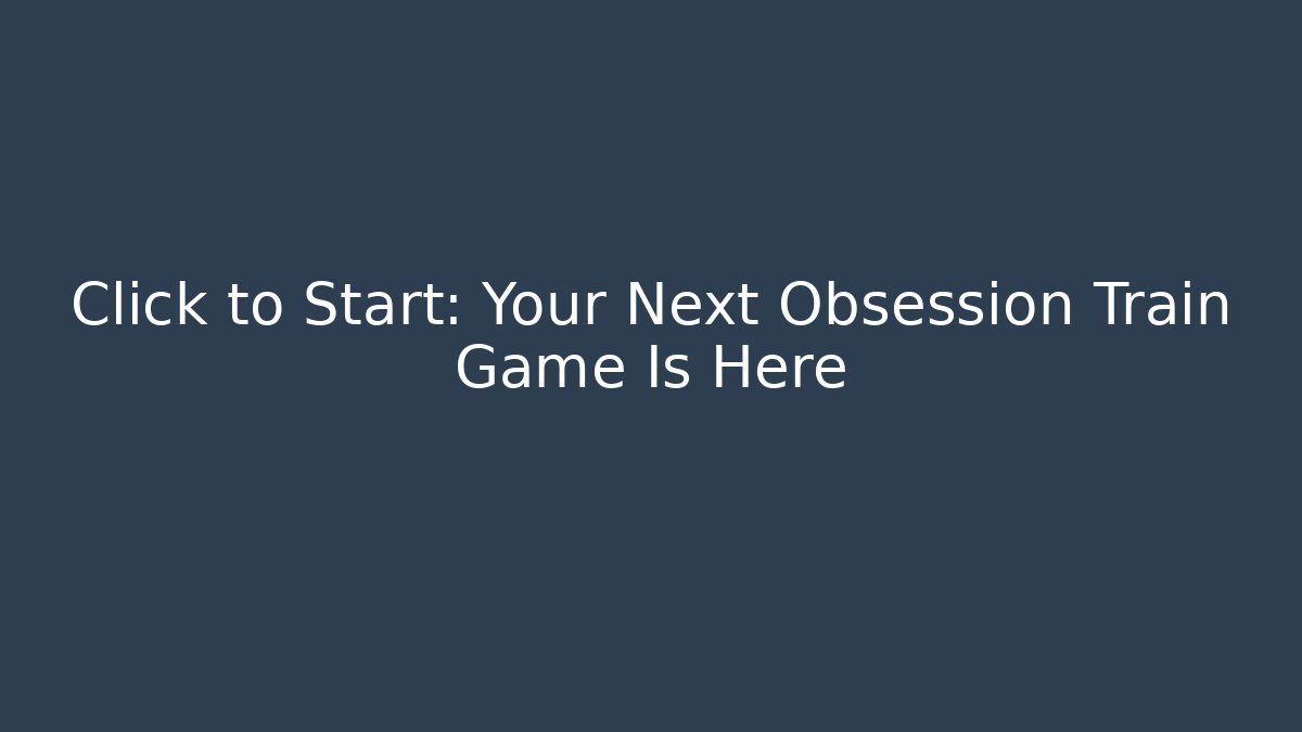 Click to Start: Your Next Obsession Train Game Is Here