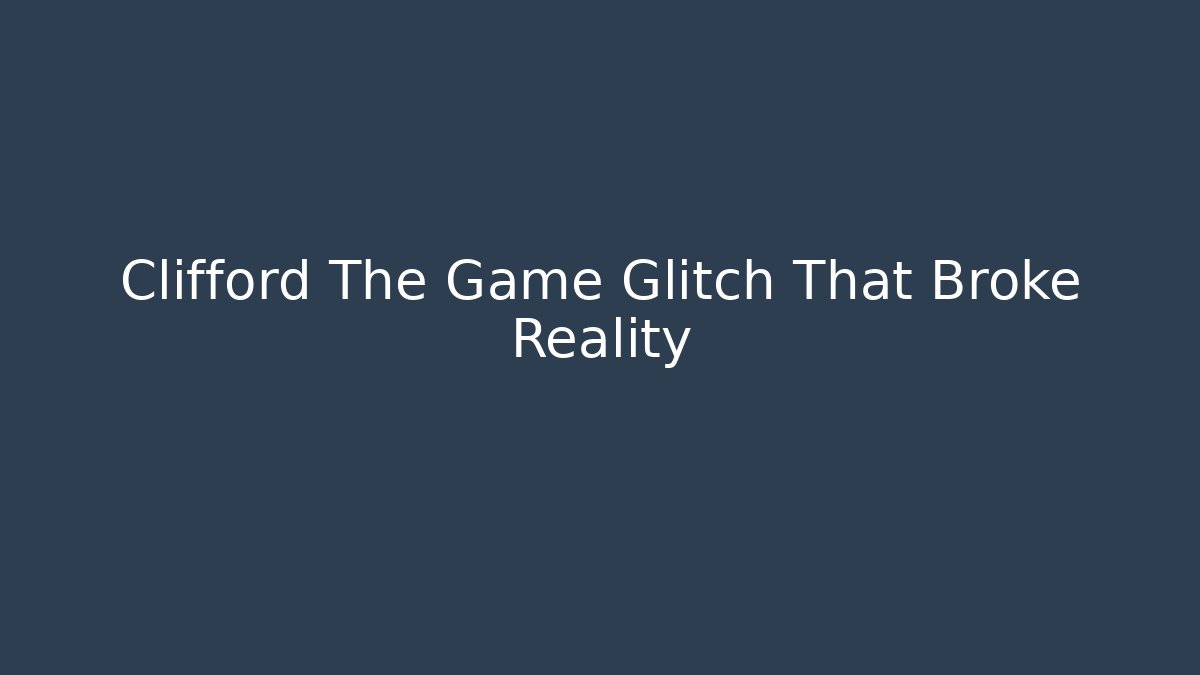 Clifford The Game Glitch That Broke Reality