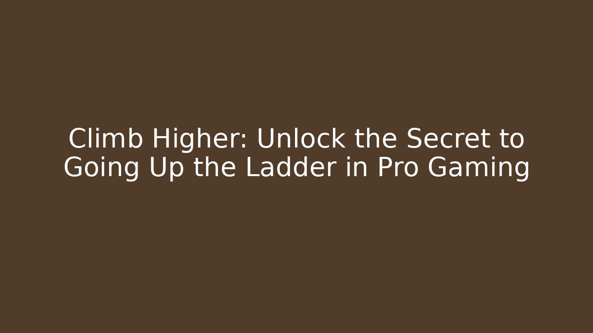 Climb Higher: Unlock the Secret to Going Up the Ladder in Pro Gaming