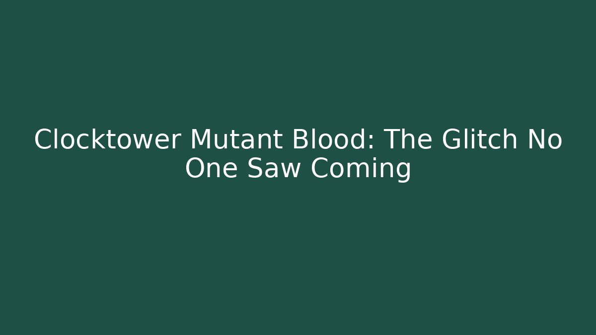 Clocktower Mutant Blood: The Glitch No One Saw Coming