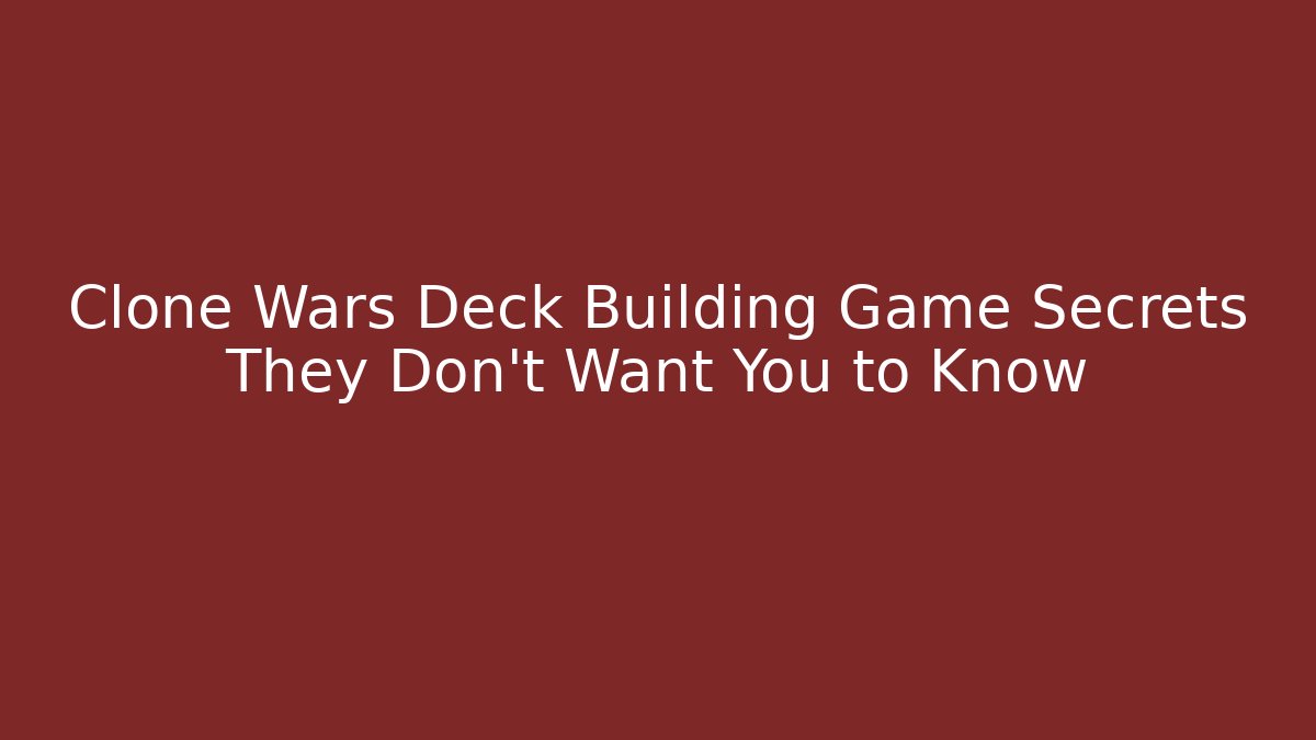 Clone Wars Deck Building Game Secrets They Don't Want You to Know