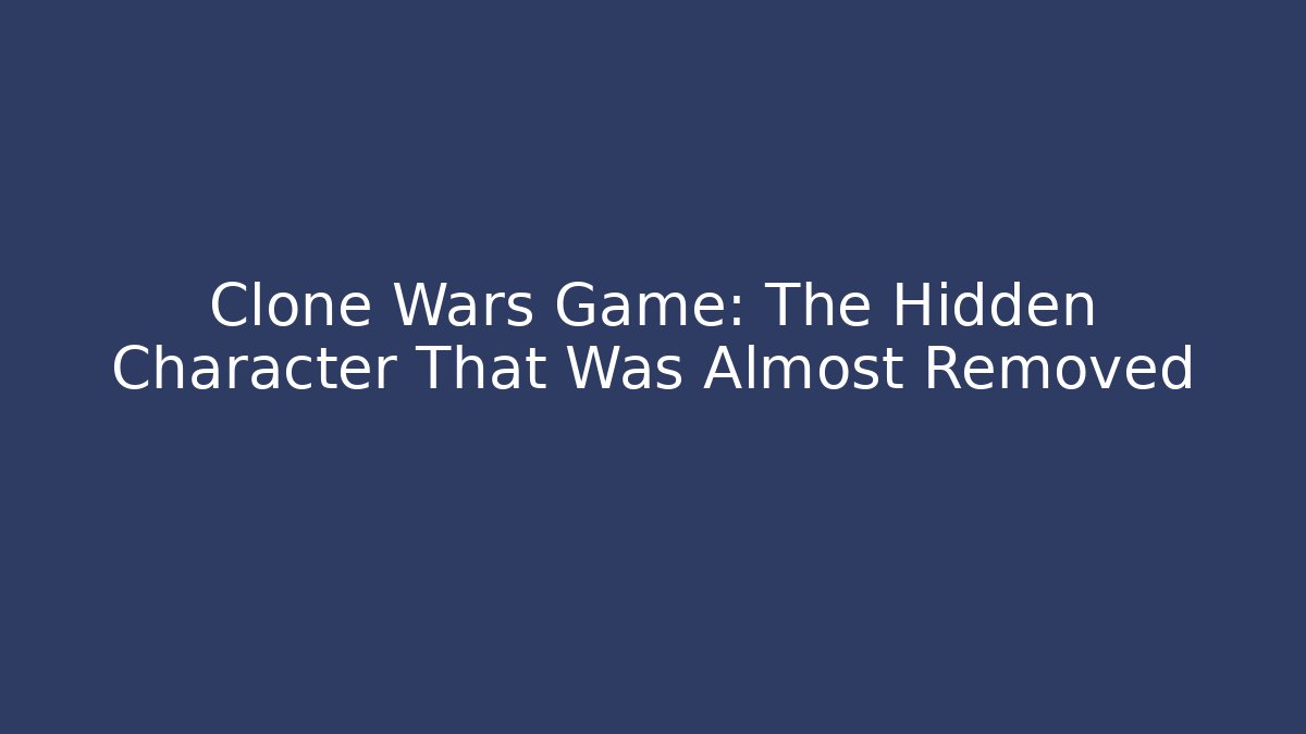 Clone Wars Game: The Hidden Character That Was Almost Removed