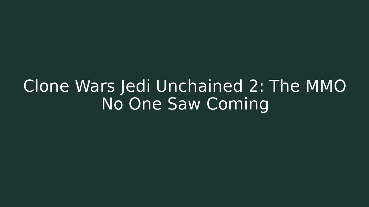 Clone Wars Jedi Unchained 2: The MMO No One Saw Coming