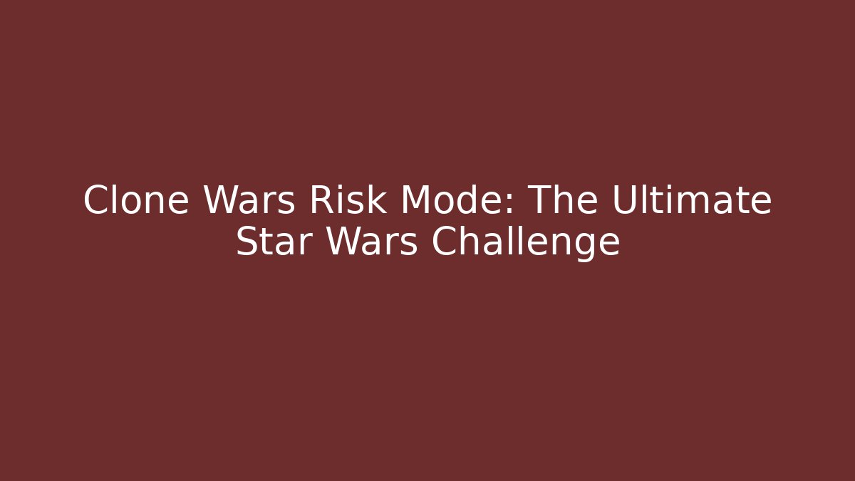 Clone Wars Risk Mode: The Ultimate Star Wars Challenge