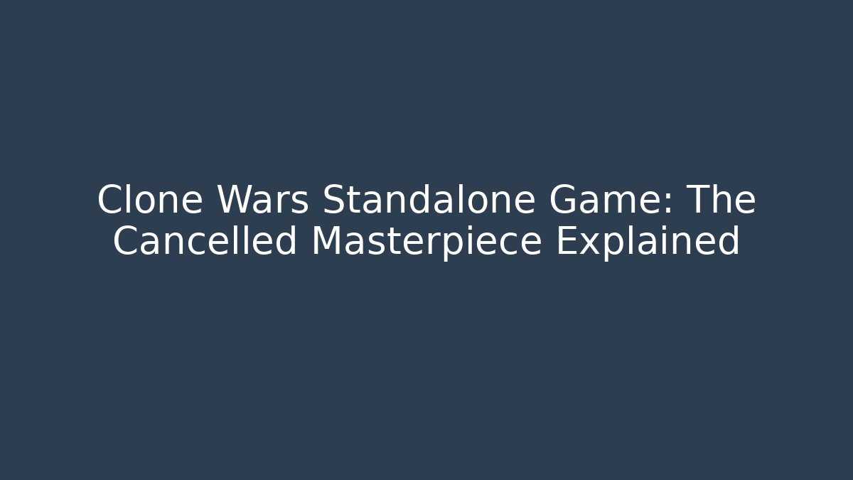 Clone Wars Standalone Game: The Cancelled Masterpiece Explained