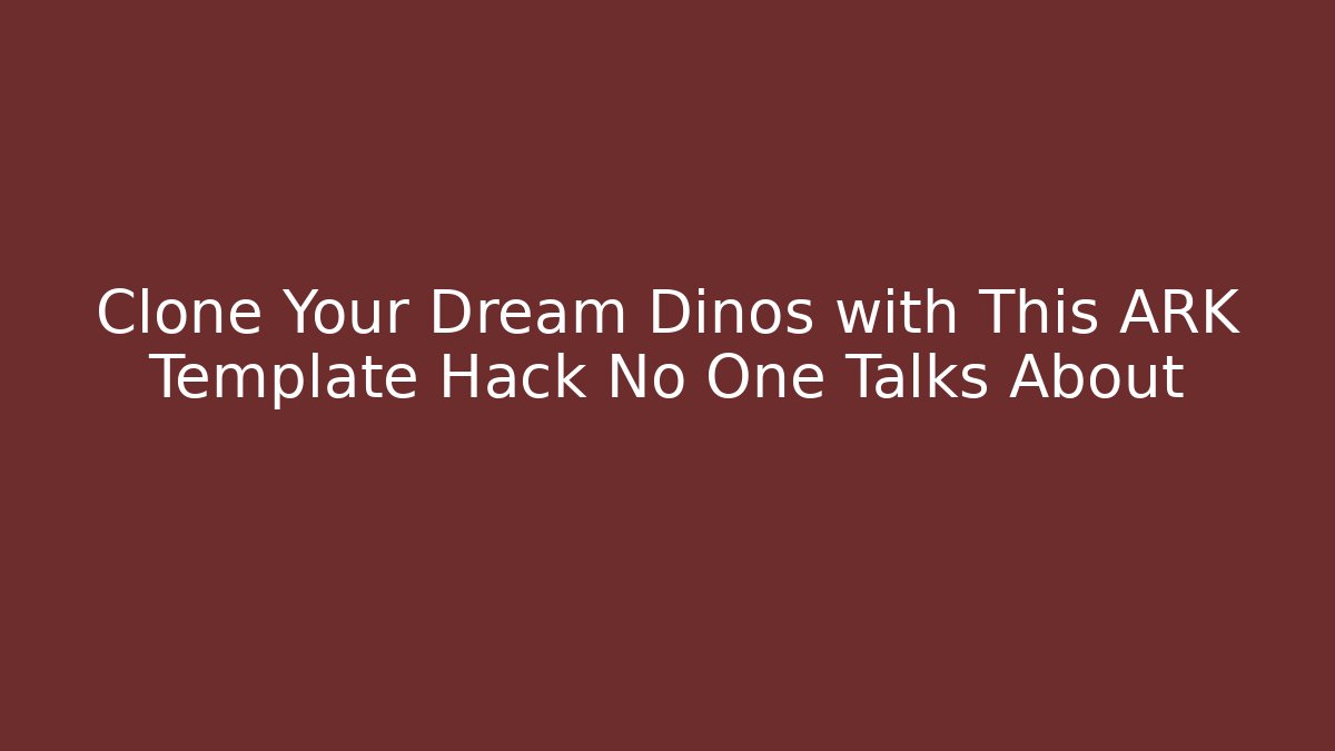 Clone Your Dream Dinos with This ARK Template Hack No One Talks About