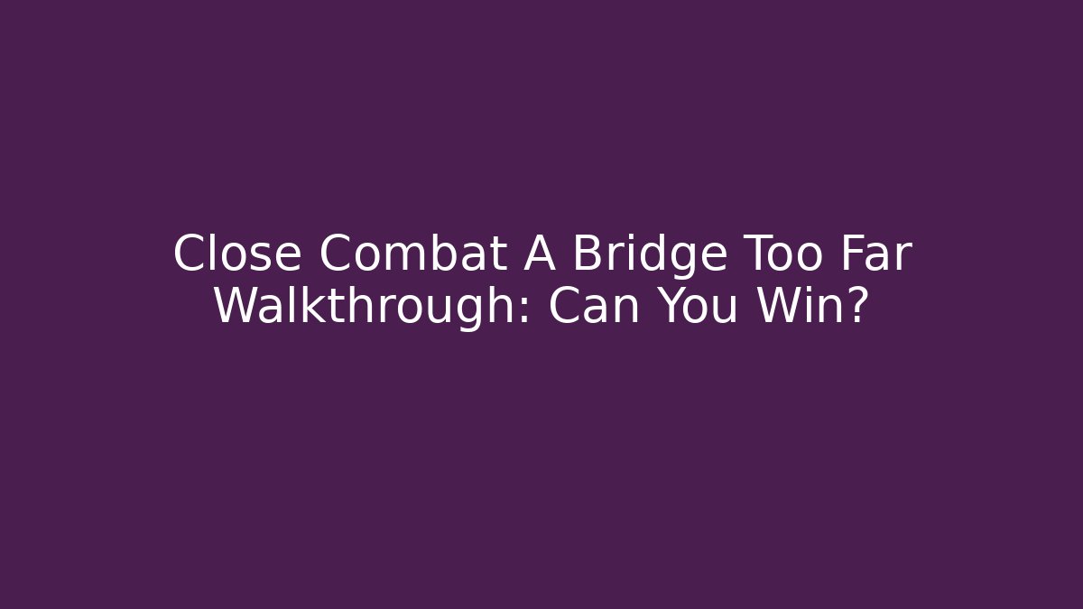 Close Combat A Bridge Too Far Walkthrough: Can You Win?