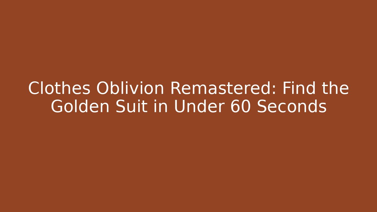 Clothes Oblivion Remastered: Find the Golden Suit in Under 60 Seconds
