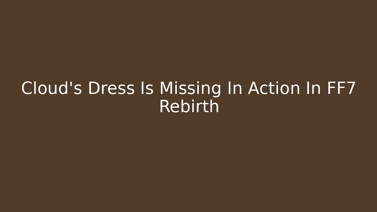 Cloud's Dress Is Missing In Action In FF7 Rebirth - Felix Cat Insurance