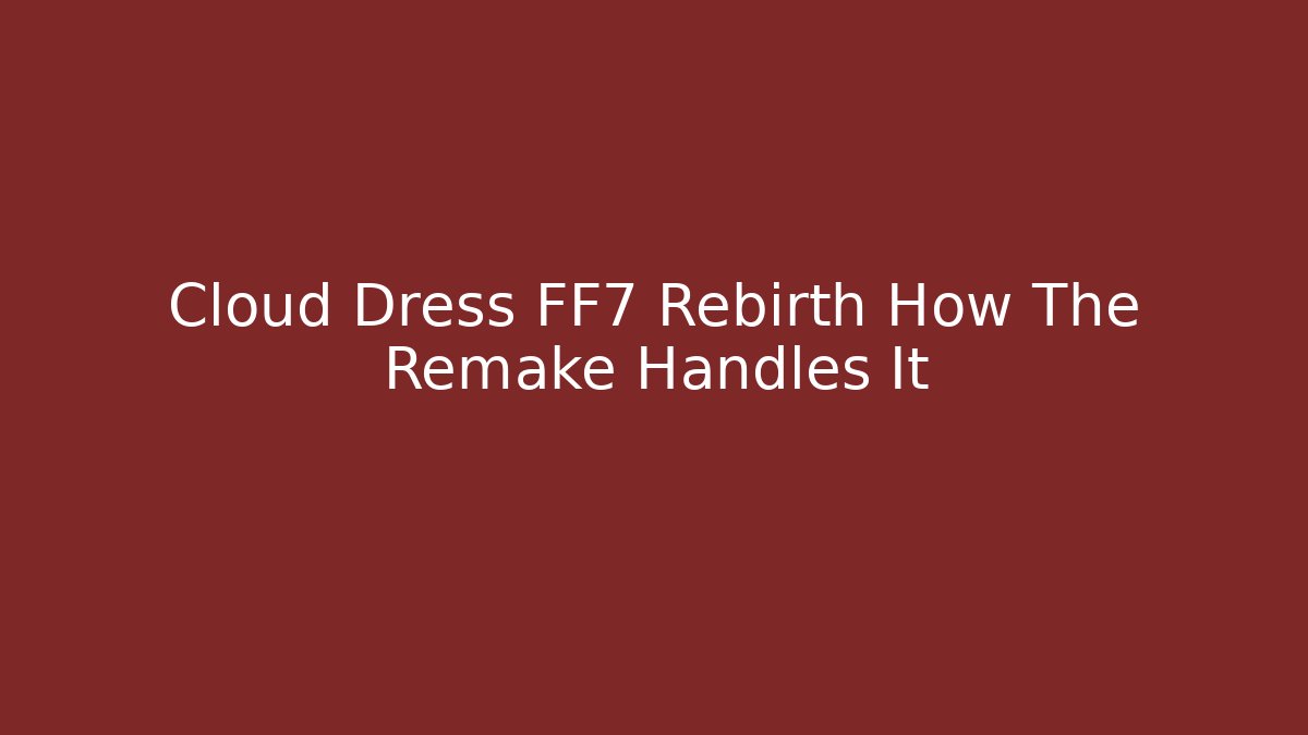 Cloud Dress FF7 Rebirth How The Remake Handles It