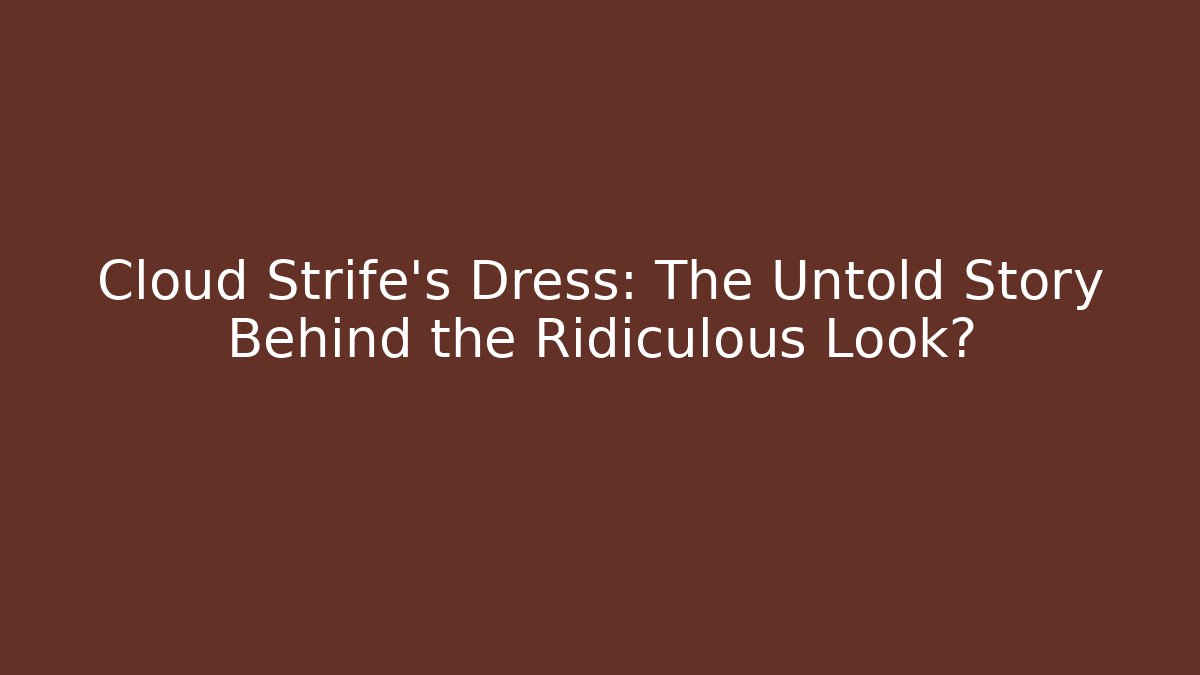 Cloud Strife's Dress: The Untold Story Behind the Ridiculous Look? - Felix Cat Insurance