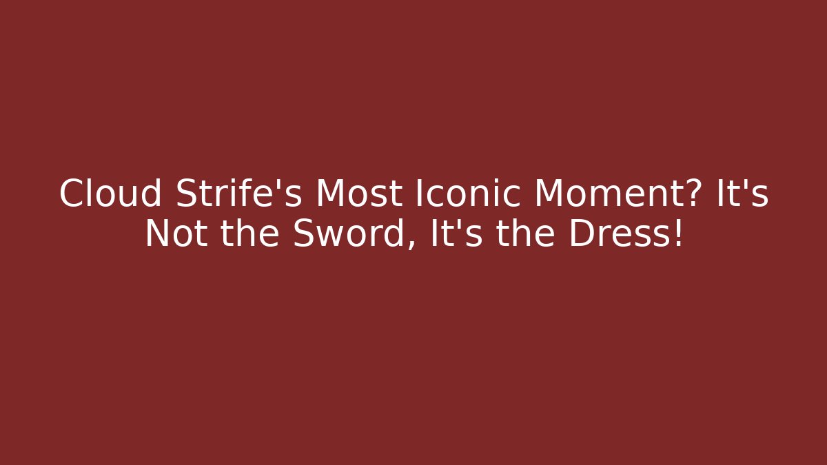 Cloud Strife's Most Iconic Moment? It's Not the Sword, It's the Dress!