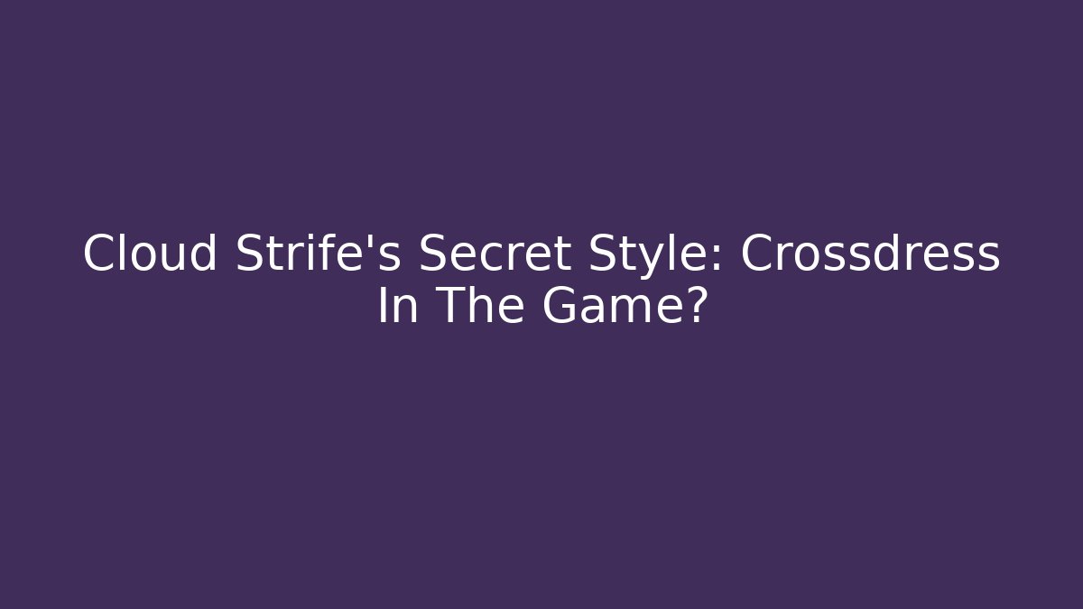 Cloud Strife's Secret Style: Crossdress In The Game?