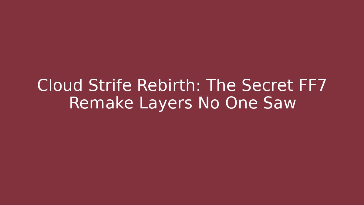 Cloud Strife Rebirth: The Secret FF7 Remake Layers No One Saw