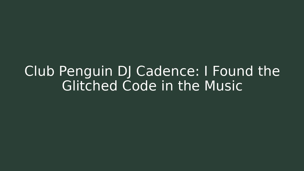 Club Penguin DJ Cadence: I Found the Glitched Code in the Music