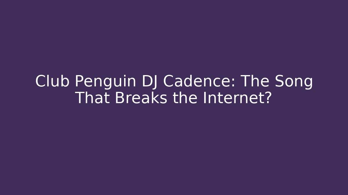 Club Penguin DJ Cadence: The Song That Breaks the Internet?