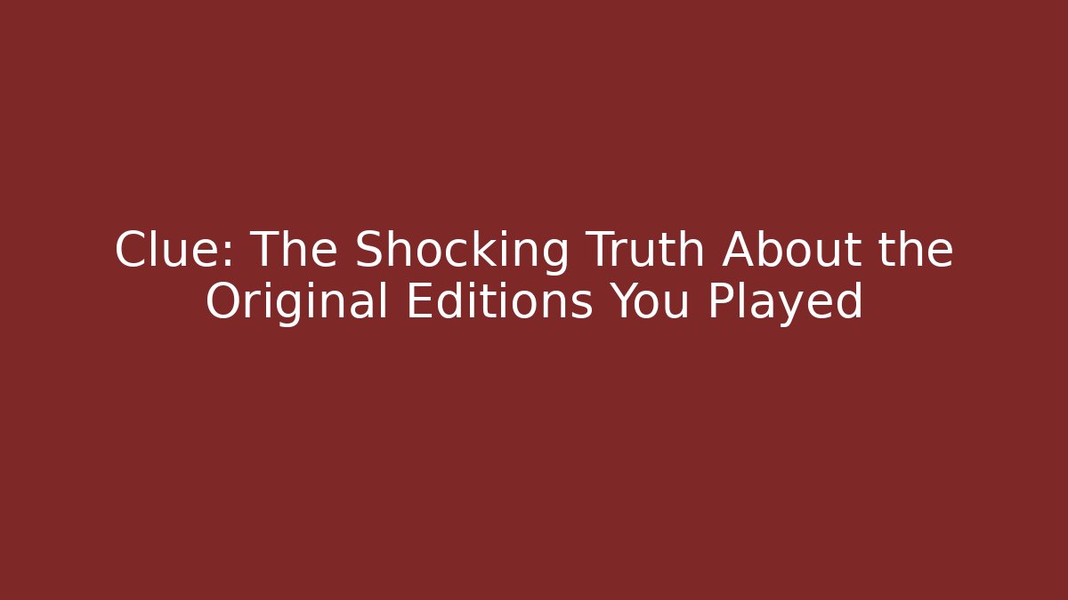 Clue: The Shocking Truth About the Original Editions You Played