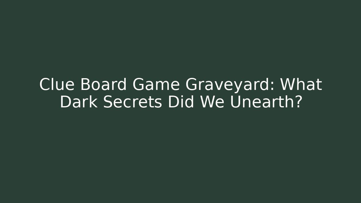 Clue Board Game Graveyard: What Dark Secrets Did We Unearth?