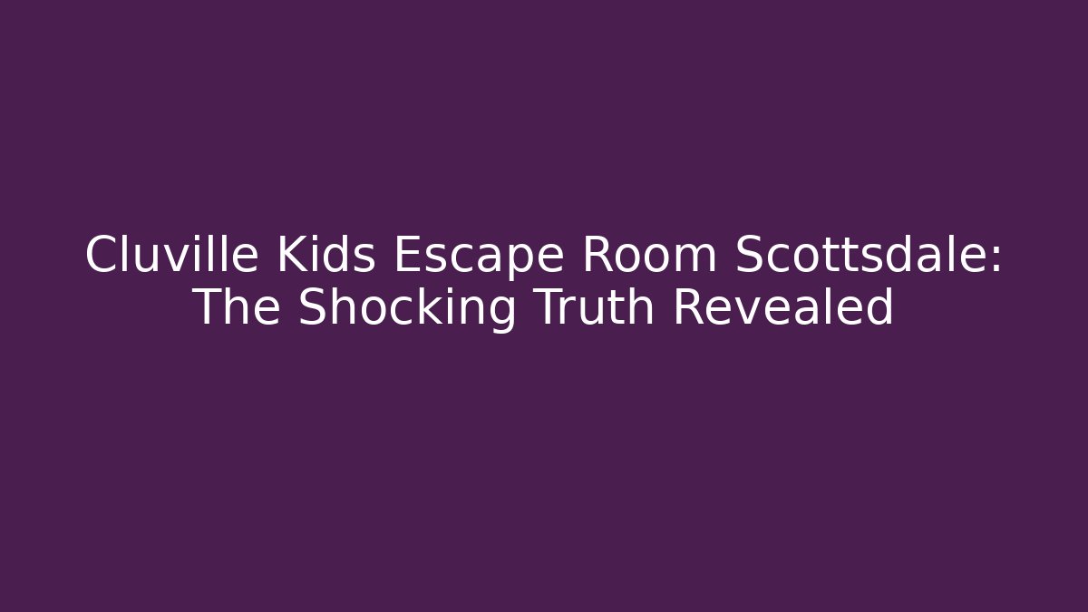 Cluville Kids Escape Room Scottsdale: The Shocking Truth Revealed