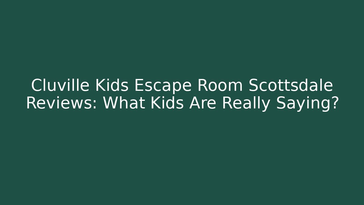 Cluville Kids Escape Room Scottsdale Reviews: What Kids Are Really Saying?