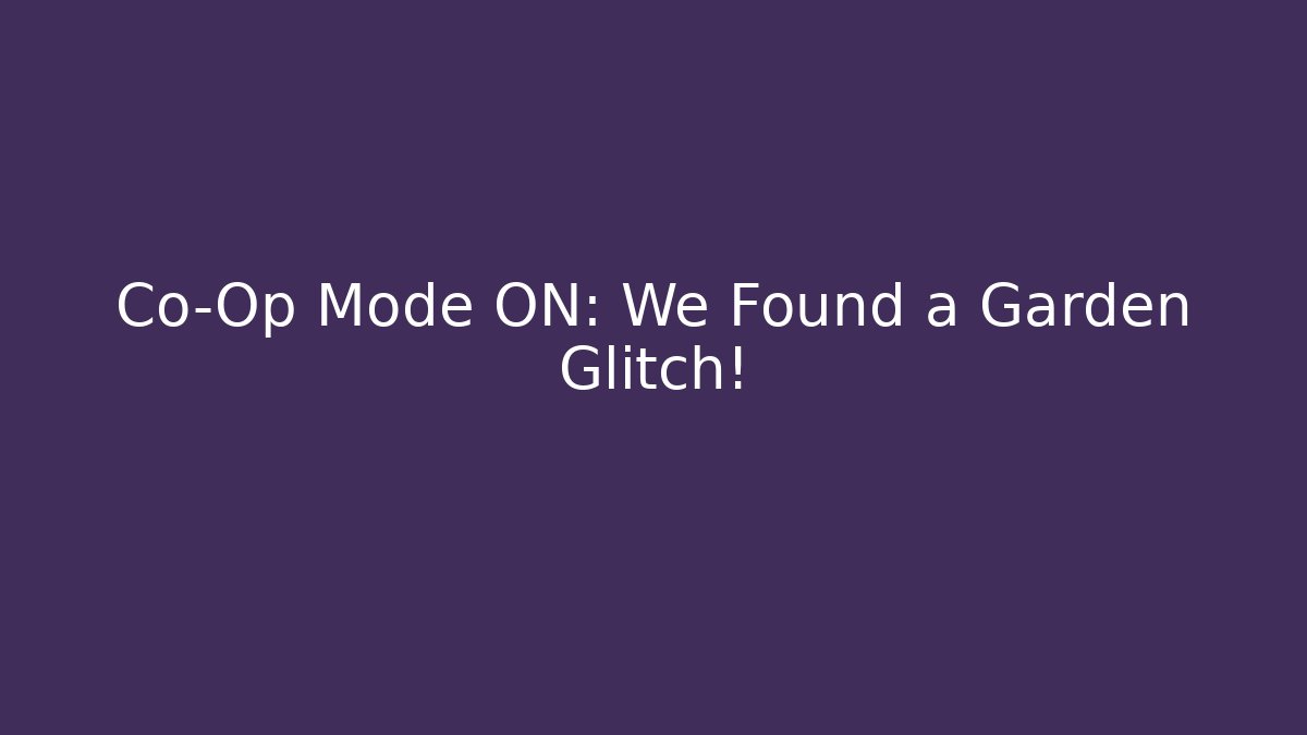 Co-Op Mode ON: We Found a Garden Glitch!